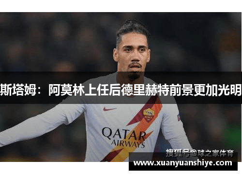 斯塔姆：阿莫林上任后德里赫特前景更加光明
