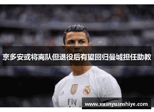 京多安或将离队但退役后有望回归曼城担任助教